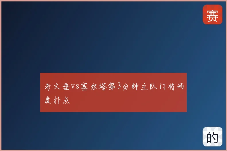 考文垂vs塞尔塔第3分钟主队门将两度扑点