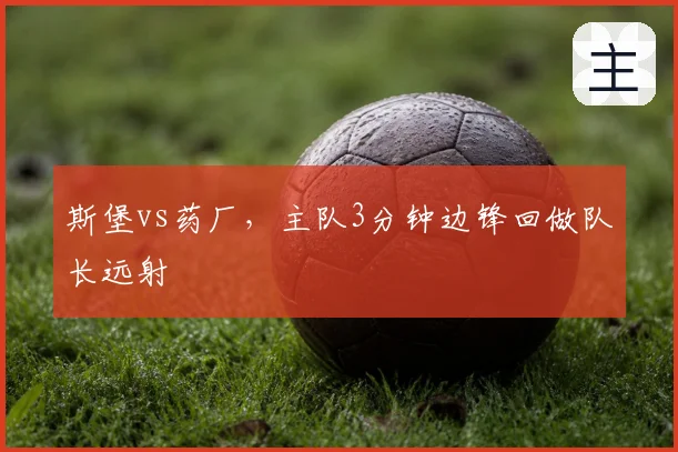 斯堡vs药厂,主队3分钟边锋回做队长远射