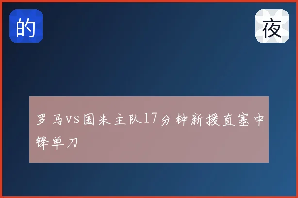 罗马vs国米主队17分钟新援直塞中锋单刀