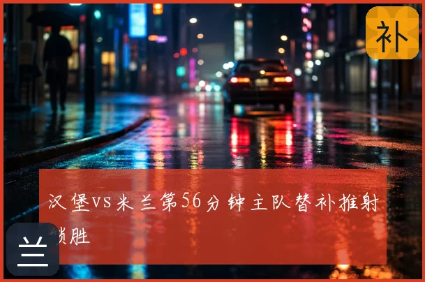 汉堡vs米兰第56分钟主队替补推射锁胜