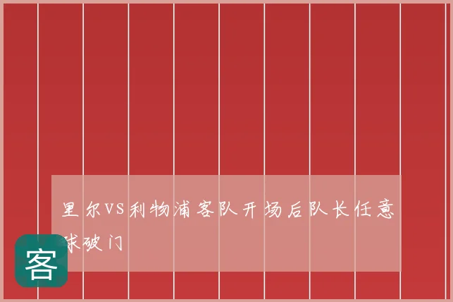 里尔vs利物浦客队开场后队长任意球破门