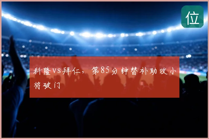 科隆vs拜仁，第85分钟替补助攻小将破门