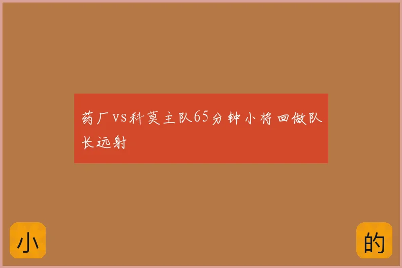 药厂vs科莫主队65分钟小将回做队长远射