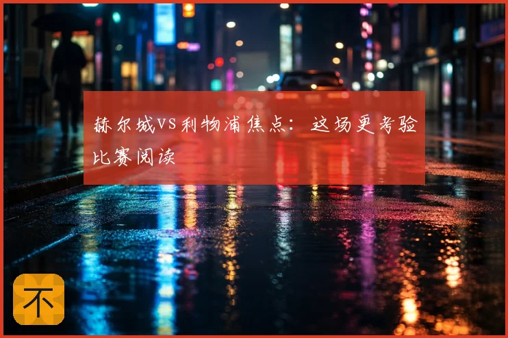 赫尔城vs利物浦焦点:这场更考验比赛阅读