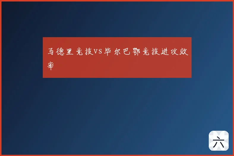 马德里竞技vs毕尔巴鄂竞技进攻效率