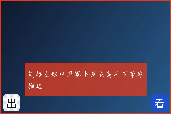 英超出球中卫赛季看点高压下带球推进