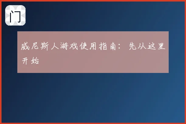 威尼斯人游戏使用指南：先从这里开始