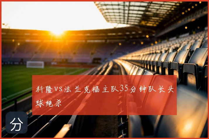 科隆vs法兰克福主队35分钟队长头球绝杀