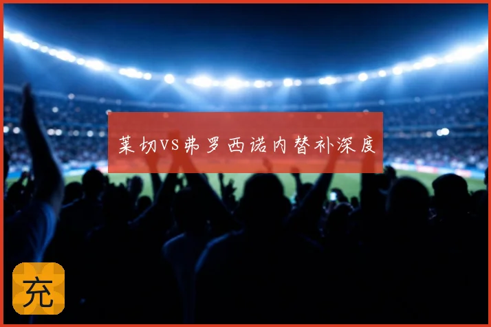莱切vs弗罗西诺内替补深度